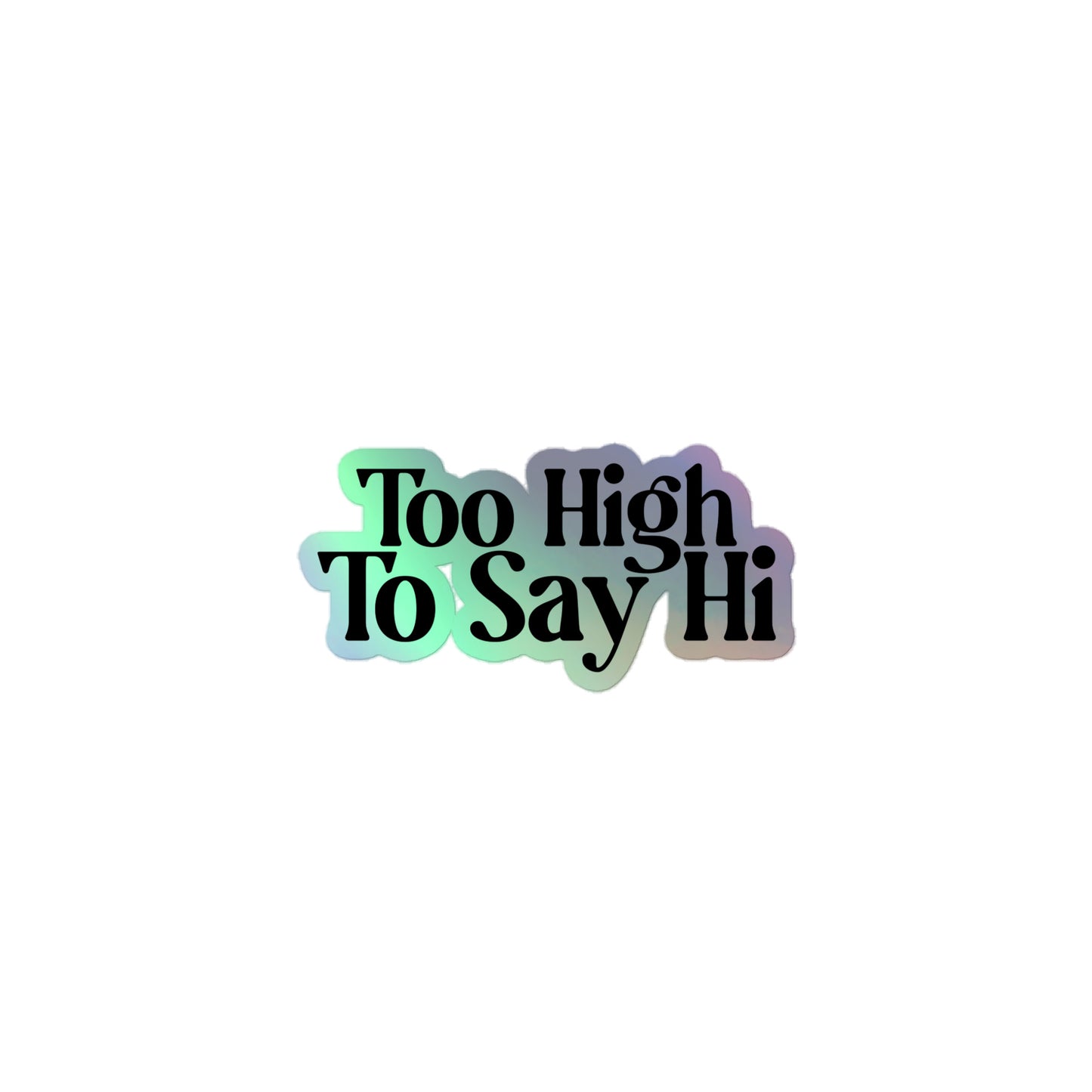 Sticker - Too High To Say Hi Holographic Edition