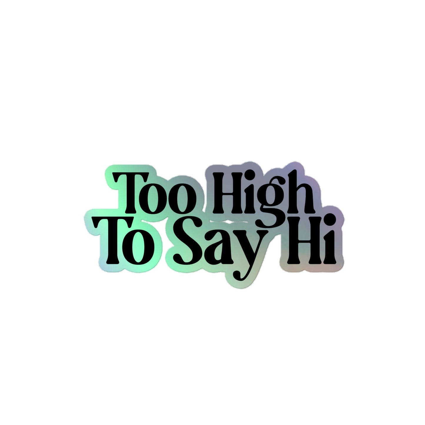 Sticker - Too High To Say Hi Holographic Edition
